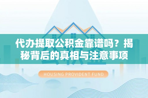 澎湖代办提取公积金靠谱吗？揭秘背后的真相与注意事项