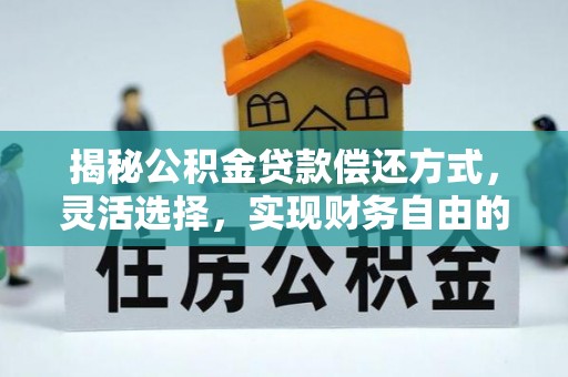 澎湖揭秘公积金贷款偿还方式，灵活选择，实现财务自由的智慧之道