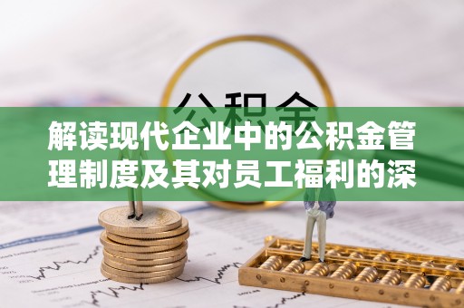 澎湖解读现代企业中的公积金管理制度及其对员工福利的深远影响