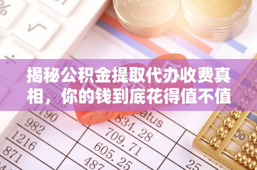 澎湖揭秘公积金提取代办收费真相，你的钱到底花得值不值？