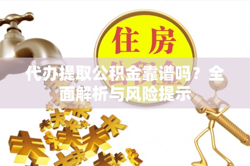 澎湖代办提取公积金靠谱吗？全面解析与风险提示