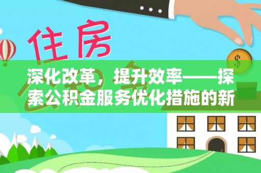 澎湖深化改革，提升效率——探索公积金服务优化措施的新路径