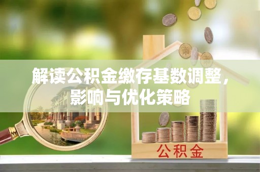 澎湖解读公积金缴存基数调整，影响与优化策略