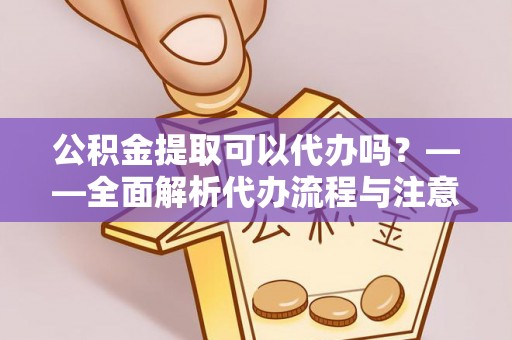 澎湖公积金提取可以代办吗？——全面解析代办流程与注意事项