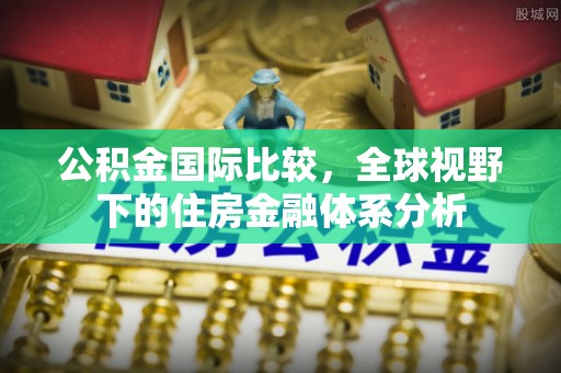 澎湖公积金国际比较，全球视野下的住房金融体系分析