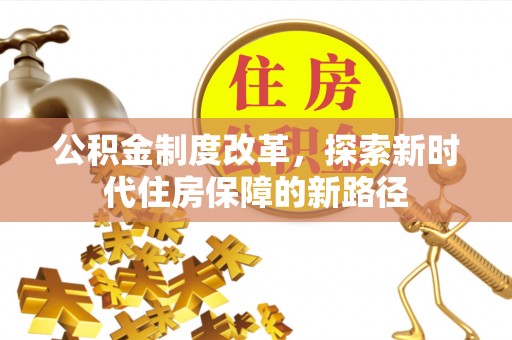 澎湖公积金制度改革，探索新时代住房保障的新路径