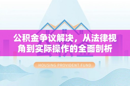 澎湖公积金争议解决，从法律视角到实际操作的全面剖析