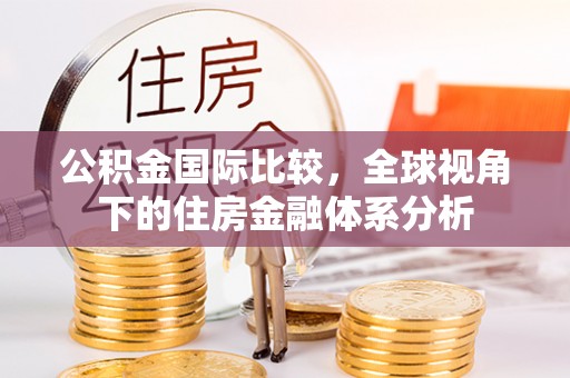 澎湖公积金国际比较，全球视角下的住房金融体系分析
