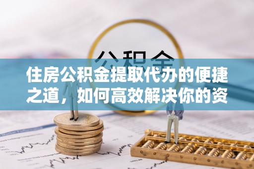 澎湖住房公积金提取代办的便捷之道，如何高效解决你的资金需求